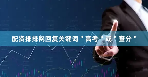 配资排排网回复关键词＂高考＂或＂查分＂