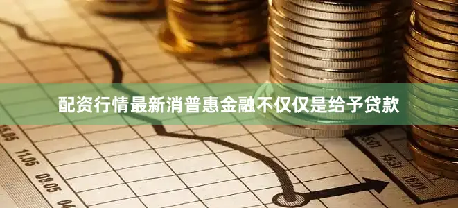 配资行情最新消普惠金融不仅仅是给予贷款