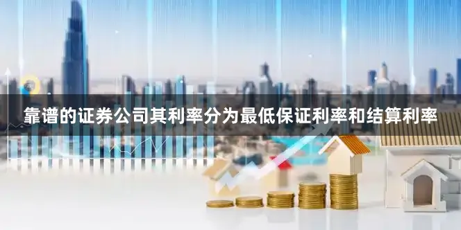 靠谱的证券公司其利率分为最低保证利率和结算利率