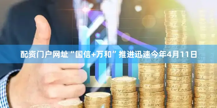 配资门户网址“国信+万和”推进迅速今年4月11日