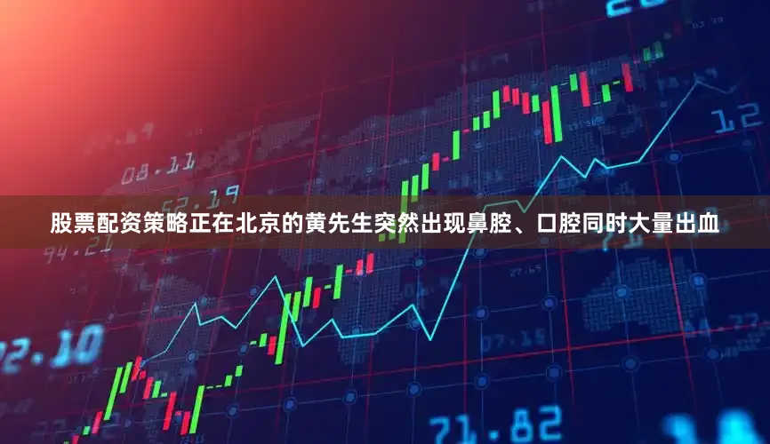 股票配资策略正在北京的黄先生突然出现鼻腔、口腔同时大量出血