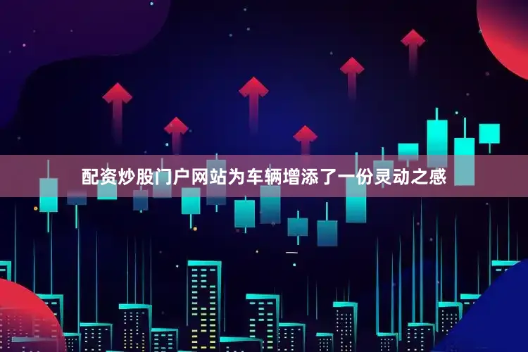 配资炒股门户网站为车辆增添了一份灵动之感
