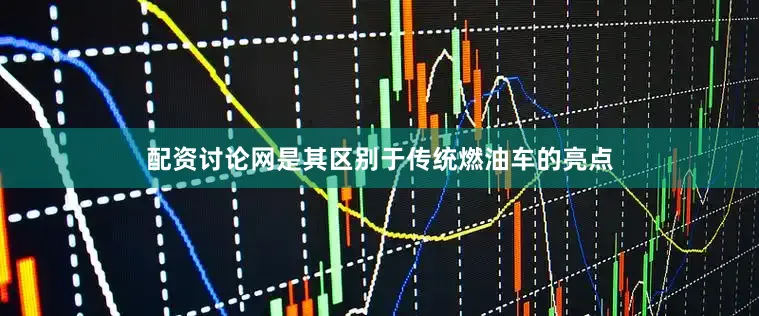 配资讨论网是其区别于传统燃油车的亮点