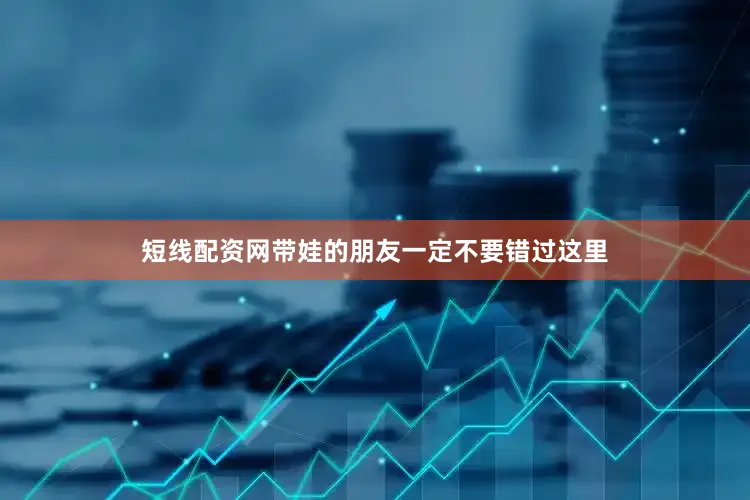 短线配资网带娃的朋友一定不要错过这里