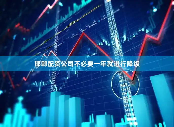 邯郸配资公司不必要一年就进行降级
