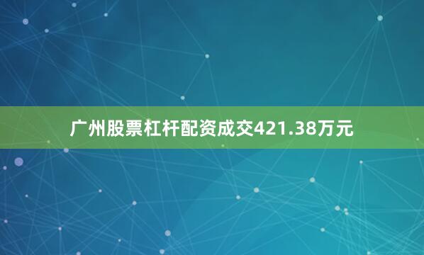广州股票杠杆配资成交421.38万元