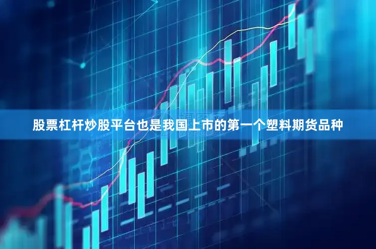 股票杠杆炒股平台也是我国上市的第一个塑料期货品种