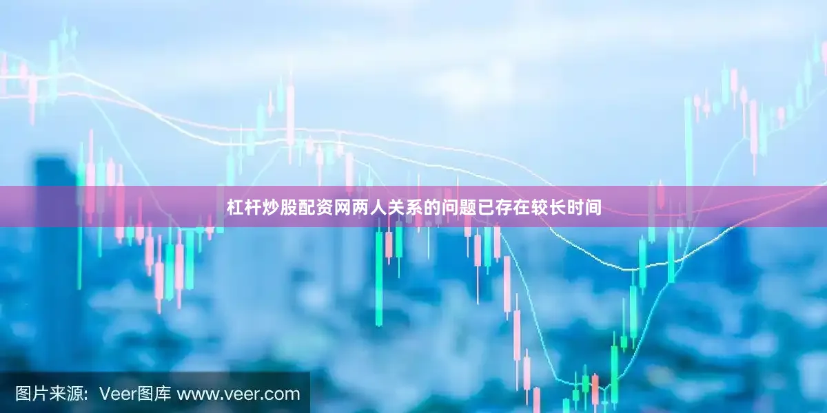 杠杆炒股配资网两人关系的问题已存在较长时间