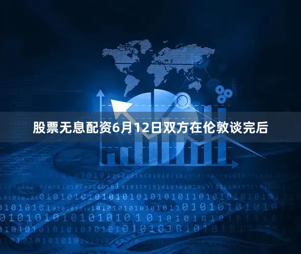股票无息配资6月12日双方在伦敦谈完后