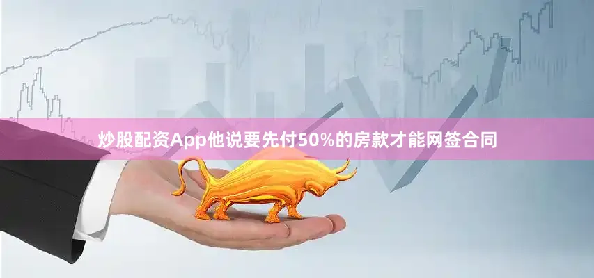 炒股配资App他说要先付50%的房款才能网签合同