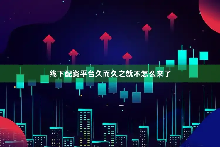 线下配资平台久而久之就不怎么来了