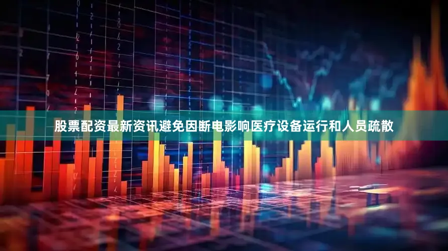 股票配资最新资讯避免因断电影响医疗设备运行和人员疏散