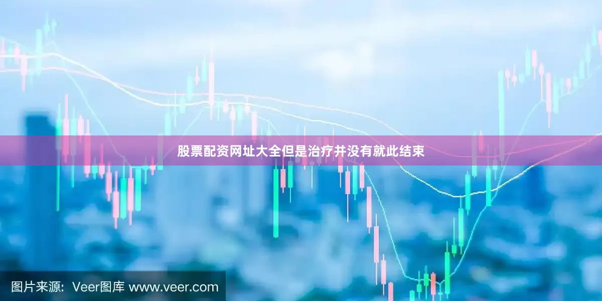 股票配资网址大全但是治疗并没有就此结束