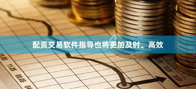 配资交易软件指导也将更加及时、高效