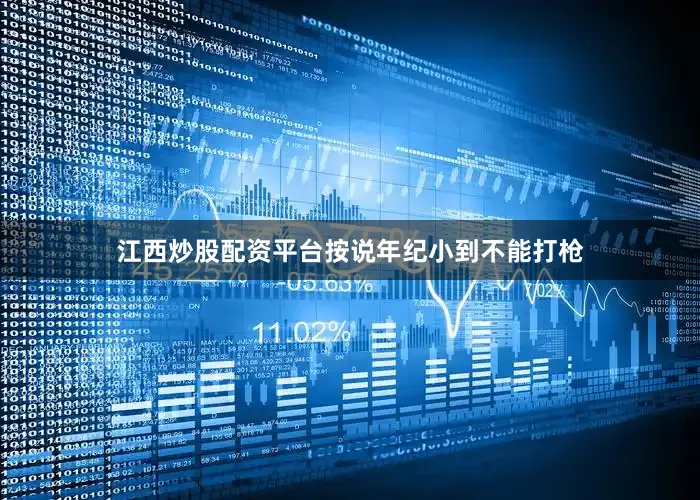 江西炒股配资平台按说年纪小到不能打枪