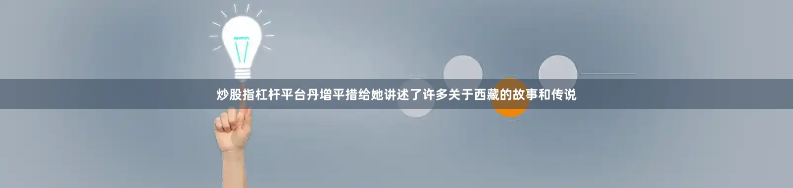炒股指杠杆平台丹增平措给她讲述了许多关于西藏的故事和传说