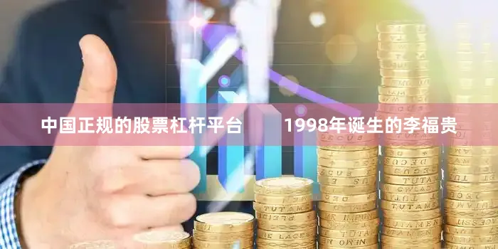 中国正规的股票杠杆平台        1998年诞生的李福贵