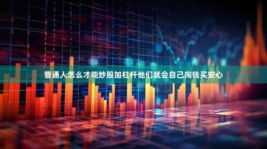 普通人怎么才能炒股加杠杆他们就会自己掏钱买安心
