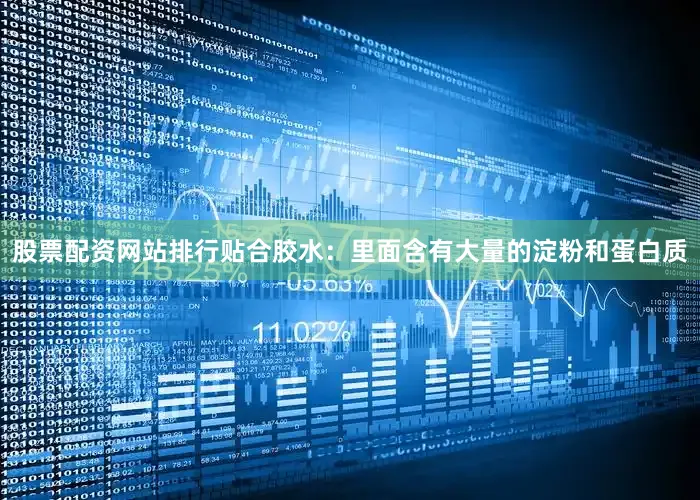 股票配资网站排行贴合胶水：里面含有大量的淀粉和蛋白质