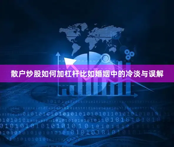 散户炒股如何加杠杆比如婚姻中的冷淡与误解