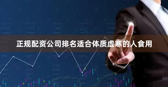 正规配资公司排名适合体质虚寒的人食用