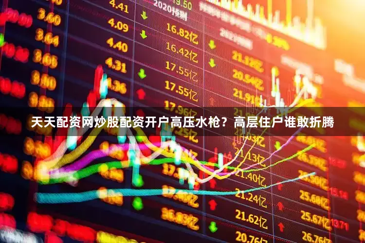 天天配资网炒股配资开户高压水枪？高层住户谁敢折腾