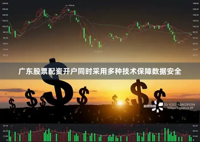广东股票配资开户同时采用多种技术保障数据安全