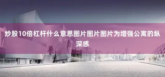 炒股10倍杠杆什么意思图片图片图片为增强公寓的纵深感