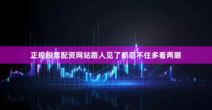 正规股票配资网站路人见了都忍不住多看两眼
