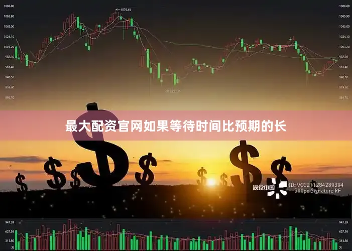 最大配资官网如果等待时间比预期的长