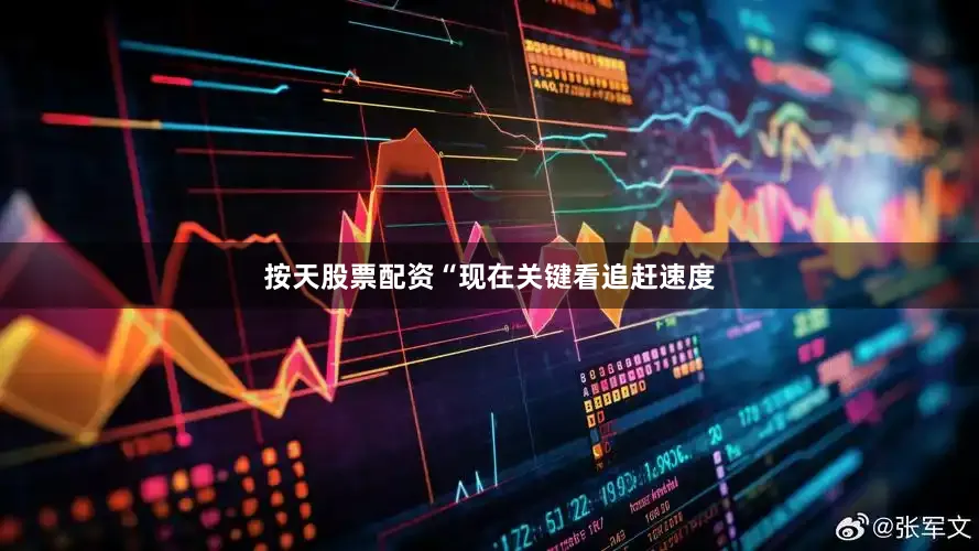 按天股票配资“现在关键看追赶速度