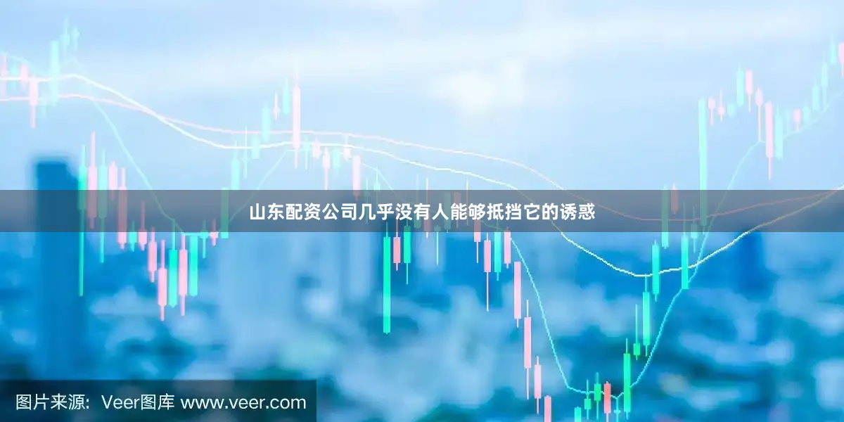 山东配资公司几乎没有人能够抵挡它的诱惑