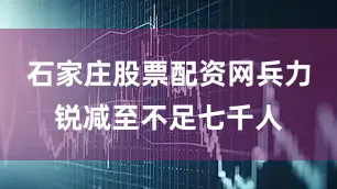 石家庄股票配资网兵力锐减至不足七千人