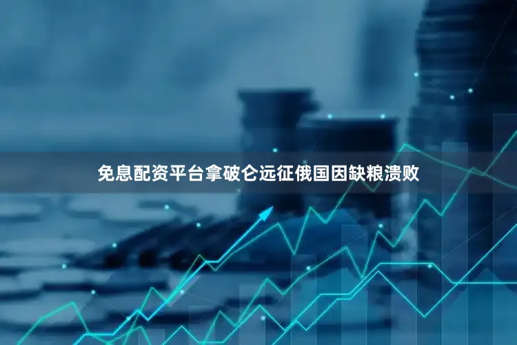 免息配资平台拿破仑远征俄国因缺粮溃败