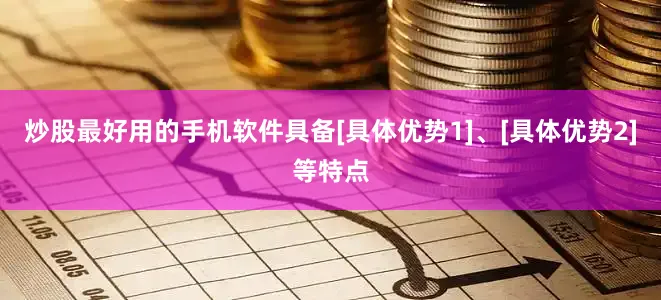 炒股最好用的手机软件具备[具体优势1]、[具体优势2]等特点