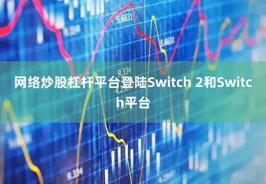 网络炒股杠杆平台登陆Switch 2和Switch平台