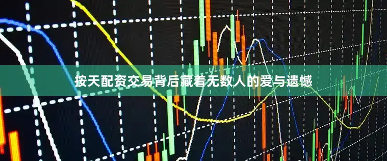 按天配资交易背后藏着无数人的爱与遗憾