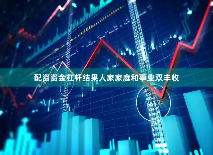 配资资金杠杆结果人家家庭和事业双丰收