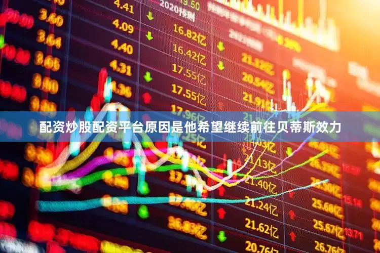 配资炒股配资平台原因是他希望继续前往贝蒂斯效力