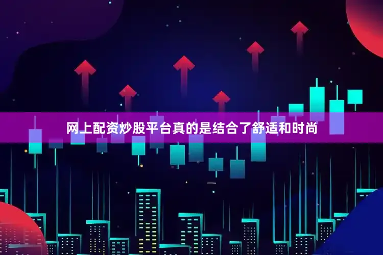 网上配资炒股平台真的是结合了舒适和时尚