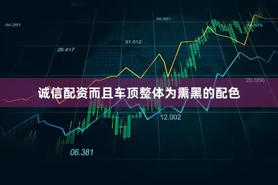 诚信配资而且车顶整体为熏黑的配色