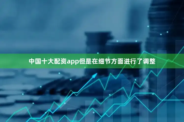 中国十大配资app但是在细节方面进行了调整