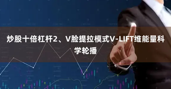 炒股十倍杠杆2、V脸提拉模式V-LIFT维能量科学轮播