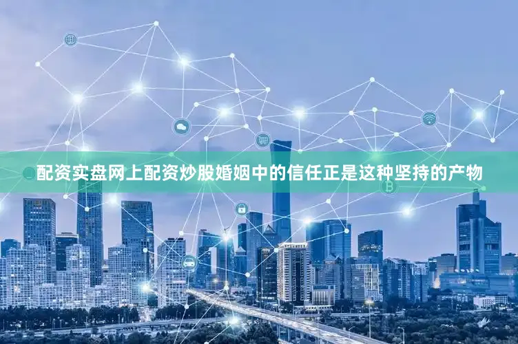 配资实盘网上配资炒股婚姻中的信任正是这种坚持的产物