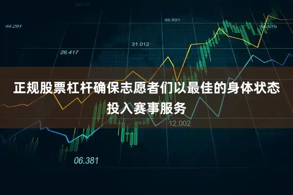 正规股票杠杆确保志愿者们以最佳的身体状态投入赛事服务