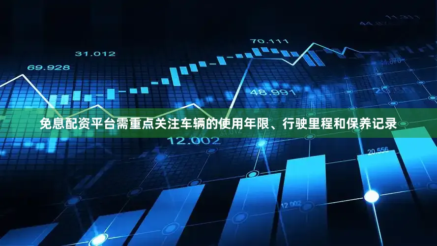 免息配资平台需重点关注车辆的使用年限、行驶里程和保养记录