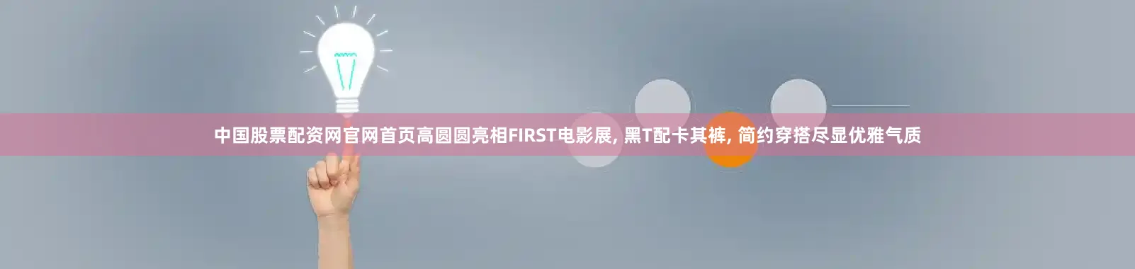 中国股票配资网官网首页高圆圆亮相FIRST电影展, 黑T配卡其裤, 简约穿搭尽显优雅气质