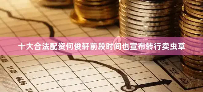 十大合法配资何俊轩前段时间也宣布转行卖虫草