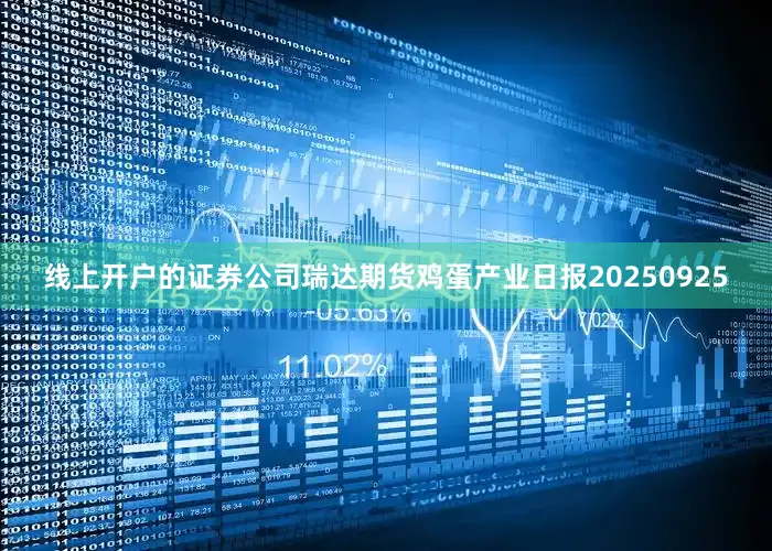 线上开户的证券公司瑞达期货鸡蛋产业日报20250925