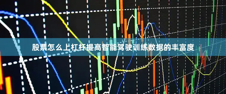 股票怎么上杠杆提高智能驾驶训练数据的丰富度